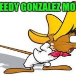 Speedy Gonzalez | SPEEDY GONZALEZ MO FO | image tagged in speedy gonzalez | made w/ Imgflip meme maker