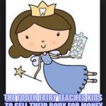 Tooth Fairy | THE TOOTH FAIRY TEACHES KIDS TO SELL THEIR BODY FOR MONEY | image tagged in tooth fairy,funny,memes,funny memes | made w/ Imgflip meme maker