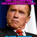 Hasta la vista, baby. | I SAW ARNOLD SCHWARZENEGGER EATING A CHOCOLATE EGG. I SAID: ‘I BET I KNOW WHAT YOUR FAVOURITE TIME OF YEAR IS.’; HE SAID: ‘YOU HAVE TO LOVE EASTER, BABY.' | image tagged in arnold schwarzenegger,memes,chocolate,easter,hasta la vista | made w/ Imgflip meme maker