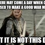 Aragorn | THERE MAY COME A DAY WHEN CGI IS USED TO MAKE A GOOD WAR MOVIE; BUT IT IS NOT THIS DAY | image tagged in aragorn | made w/ Imgflip meme maker