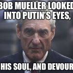 Mueller  | BOB MUELLER LOOKED INTO PUTIN’S EYES, SAW HIS SOUL, AND DEVOURED IT | image tagged in mueller | made w/ Imgflip meme maker