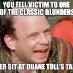 Princess Bride | YOU FELL VICTIM TO ONE OF THE CLASSIC BLUNDERS; "NEVER SIT AT DUANE TOLL'S TABLE!" | image tagged in princess bride | made w/ Imgflip meme maker