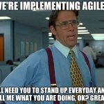 Lumburg | WE'RE IMPLEMENTING AGILE... I'LL NEED YOU TO STAND UP EVERYDAY AND TELL ME WHAT YOU ARE DOING, OK? GREAT... | image tagged in lumburg | made w/ Imgflip meme maker