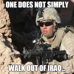 First world military probs | ONE DOES NOT SIMPLY; WALK OUT OF IRAQ... | image tagged in first world military probs | made w/ Imgflip meme maker