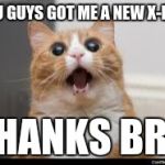 WOW CAT! 2 | YOU GUYS GOT ME A NEW X-BOX; THANKS BRO | image tagged in wow cat 2 | made w/ Imgflip meme maker