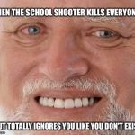 Not sure is this a good or a bad thing  | WHEN THE SCHOOL SHOOTER KILLS EVERYONE; BUT TOTALLY IGNORES YOU LIKE YOU DON'T EXIST | image tagged in harold smiling,school shooting | made w/ Imgflip meme maker