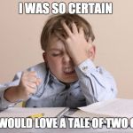 Frustrated kid | I WAS SO CERTAIN; THEY WOULD LOVE A TALE OF TWO CITIES | image tagged in frustrated kid | made w/ Imgflip meme maker