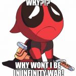 deadpool tears | WHY?!? WHY WONT I BE IN INFINITY WAR! | image tagged in deadpool tears | made w/ Imgflip meme maker