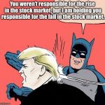 Donald trump gets slapped | You weren’t responsible for the rise in the stock market, but I am holding you responsible for the fall in the stock market. | image tagged in donald trump gets slapped | made w/ Imgflip meme maker