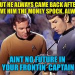 Kirk lets loser Dave run with his money | BUT HE ALWAYS CAME BACK AFTER I GAVE HIM THE MONEY SPOCK, ALWAYS. AINT NO FUTURE IN YOUR FRONTIN’ CAPTAIN | image tagged in kirk spock meme,star trek erect,young mc,school of culture,drum vulcan crack | made w/ Imgflip meme maker