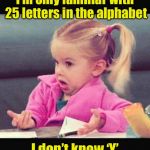 Bad Pun Girl | I’m only familiar with 25 letters in the alphabet; I don’t know ‘Y’ | image tagged in little girl,memes,little girl dunno,alphabet,bad pun,whyyy | made w/ Imgflip meme maker