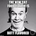 Cat food flavors George Carlin | THE NEW CAT FOOD FLAVOR IS; BUTT FLAVORED | image tagged in george carlin,memes,funny,grumpy cat,cat food | made w/ Imgflip meme maker