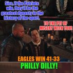 Superbowl LII | TO THE PIT OF MISERY WITH YOU! Sire, if the Patriots win, they'll be the greatest dynasty in the history of the sport. PHILLY DILLY! EAGLES WIN 41-33 | image tagged in pit of misery dilly dilly,philadelphia eagles,new england patriots,superbowl | made w/ Imgflip meme maker
