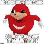 Da Wae | I CAN SHOW YOU DA WAE; SO DON'T RUN AWAY FROM MW PLEASE | image tagged in da wae | made w/ Imgflip meme maker