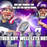 Sry Pats fans, I'm one to, but I had to | ONE GUY CAUGHT THE BALL ON THE SUPER BOWL; THE OTHER GUY, WELL, LETS NOT SAY | image tagged in nfls super bowl 52 mistake,memes,funny,meme,funny memes,funny meme | made w/ Imgflip meme maker