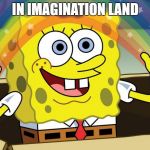 Where the media and the democrats live | IN IMAGINATION LAND | image tagged in imagination,land begot time,travel memes | made w/ Imgflip meme maker