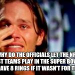 crying tom brady | WHY DO THE OFFICIALS LET THE NFC EAST TEAMS PLAY IN THE SUPER BOWL? I'D HAVE 8 RINGS IF IT WASN'T FOR THEM! | image tagged in crying tom brady | made w/ Imgflip meme maker