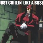 Alucard | JUST CHILLIN' LIKE A BOSS | image tagged in alucard | made w/ Imgflip meme maker
