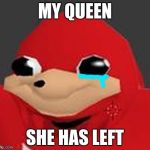 Do u know dae wae | MY QUEEN; SHE HAS LEFT | image tagged in do u know dae wae | made w/ Imgflip meme maker