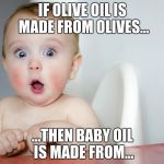 Surprised Baby | IF OLIVE OIL IS MADE FROM OLIVES... ...THEN BABY OIL IS MADE FROM... | image tagged in surprised baby | made w/ Imgflip meme maker