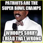 Steve Harvey Super Bowl  | PATRIOTS ARE THE SUPER BOWL CHAMPS; WHOOPS SORRY I READ THAT WRONG | image tagged in steve harvey super bowl | made w/ Imgflip meme maker