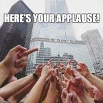 trump salute applaud | HERE'S YOUR APPLAUSE! | image tagged in trump salute applaud | made w/ Imgflip meme maker