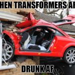 When Transformers Are Drunk | WHEN TRANSFORMERS ARE; DRUNK AF | image tagged in when transformers are drunk | made w/ Imgflip meme maker