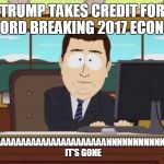South Park and it's gone | TRUMP TAKES CREDIT FOR RECORD BREAKING 2017 ECONOMY; AAAAAAAAAAAAAAAAAAAAAAAAAAAAAAAANNNNNNNNNNNNNNNNNNNND IT'S GONE | image tagged in south park and it's gone | made w/ Imgflip meme maker