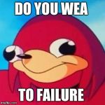 Uganda Knuckles | DO YOU WEA; TO FAILURE | image tagged in uganda knuckles | made w/ Imgflip meme maker
