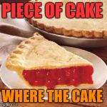 We need pie | PIECE OF CAKE; WHERE THE CAKE | image tagged in we need pie | made w/ Imgflip meme maker