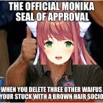 Monika Approved | THE OFFICIAL MONIKA SEAL OF APPROVAL; WHEN YOU DELETE THREE OTHER WAIFUS AND YOUR STUCK WITH A BROWN HAIR SOCIOPATH | image tagged in monika approved | made w/ Imgflip meme maker