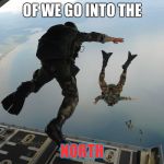 Spec Ops Deploying | OF WE GO INTO THE; NORTH | image tagged in spec ops deploying | made w/ Imgflip meme maker