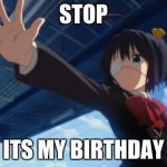 Stop in the name of Anime | STOP; ITS MY BIRTHDAY | image tagged in stop in the name of anime | made w/ Imgflip meme maker