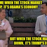 ...And Just Like That | THEY TELL ME WHEN THE STOCK MARKET GOES UP,  IT'S OBAMA'S ECONOMY; BUT WHEN THE STOCK MARKET GOES DOWN,  IT'S TRUMP'S ECONOMY | image tagged in forrest gump,memes,stock market,barack obama,donald trump,economy | made w/ Imgflip meme maker