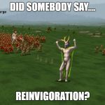 Dominions naked | DID SOMEBODY SAY.... REINVIGORATION? | image tagged in dominions naked | made w/ Imgflip meme maker