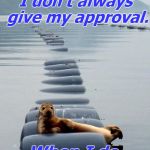 Most Interesting Seal in the World | I don't always give my approval. When I do, you can bet that I SEALed it. | image tagged in most interesting seal in the world | made w/ Imgflip meme maker