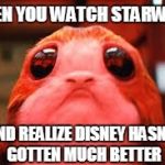 Sad Porg | WHEN YOU WATCH STARWARS; AND REALIZE DISNEY HASN'T GOTTEN MUCH BETTER | image tagged in sad porg | made w/ Imgflip meme maker