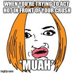 Duck Face Meme | WHEN YOU'RE TRYING TO ACT HOT IN FRONT OF YOUR CRUSH; *MUAH* | image tagged in memes,duck face | made w/ Imgflip meme maker