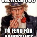 Uncle Sam Government Freedom | WE NEED YOU; TO FEND FOR YOURSELVES | image tagged in uncle sam government freedom | made w/ Imgflip meme maker