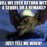 gremlins | WILL WE EVER RETURN WITH A SEQUEL OR A REMAKE? JUST TELL ME WHEN! | image tagged in gremlins | made w/ Imgflip meme maker
