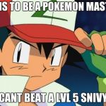 Ash catchem all pokemon | AIMS TO BE A POKEMON MASTER CANT BEAT A LVL 5 SNIVY | image tagged in ash catchem all pokemon,pokemon memes,funny pokemon | made w/ Imgflip meme maker