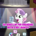 um - ouch? (thanks to Octavia_Melody for the template) | SO, WHO'S UP FOR BRANDING WITH A HOT IRON?!? | image tagged in sweetie belle fail,memes | made w/ Imgflip meme maker