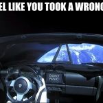 Don't panic | EVER FEEL LIKE YOU TOOK A WRONG TURN? | image tagged in don't panic | made w/ Imgflip meme maker