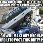 Car parking  | YOU KNOW THIS COULD TOTALLY OFFEND SOME ONE WHY? CAUSE ITS A THREE WAY WITH CARS; WHICH WILL MAKE ANY MECHAPHILE HARD LETS POST THIS DIRTY PIC | image tagged in car parking | made w/ Imgflip meme maker
