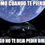 SpaceX Spaceman Leaving Earth | COMO CUANDO TE PIERDES; PERO EL EGO NO TE DEJA PEDIR DIRECCIONES | image tagged in spacex spaceman leaving earth | made w/ Imgflip meme maker