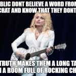Dolly votes Republican, be like Dolly | PUBLIC DONT BELIEVE A WORD FROM A DEMOCRAT AND KNOW THAT THEY DONT CARE~; THE TRUTH MAKES THEM A LONG TAILED CAT IN A ROOM FULL OF ROCKING CHAIRS~ | image tagged in dolly parton y su flying guitar,pardon the jestures,dont be a dimwitted democratic librard,memes | made w/ Imgflip meme maker