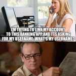 customer service 4 | I'M TRYING TO LINK MY ACCOUNT TO THIS BANKING APP AND IT'S ASKING FOR MY USERNAME. WHAT'S MY USERNAME? MY REACTION, AS A MEMBER SERVICES REP FOR HER BANK. | image tagged in customer service 4 | made w/ Imgflip meme maker