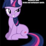 Twilight Sparkle smarmy | I think there's a connection between your brain and wallpaper paste. | image tagged in twilight sparkle smarmy | made w/ Imgflip meme maker
