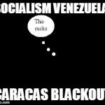 Blackout | SOCIALISM VENEZUELA; CARACAS BLACKOUT | image tagged in blackout | made w/ Imgflip meme maker