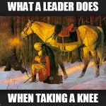 Washington "takes the knee" | WHAT A LEADER DOES; WHEN TAKING A KNEE | image tagged in washington takes the knee | made w/ Imgflip meme maker